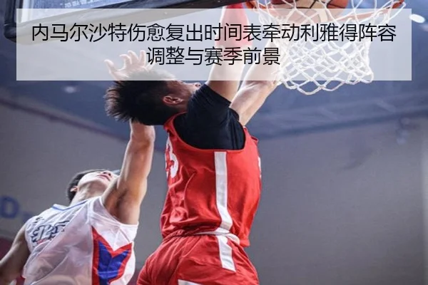 内马尔沙特伤愈复出时间表牵动利雅得阵容调整与赛季前景