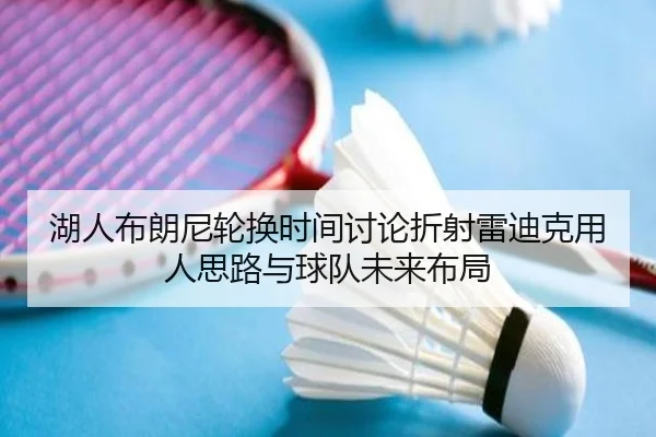 湖人布朗尼轮换时间讨论折射雷迪克用人思路与球队未来布局