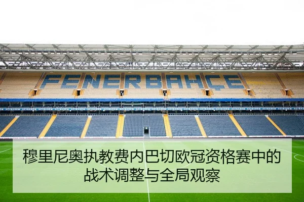 穆里尼奥执教费内巴切欧冠资格赛中的战术调整与全局观察