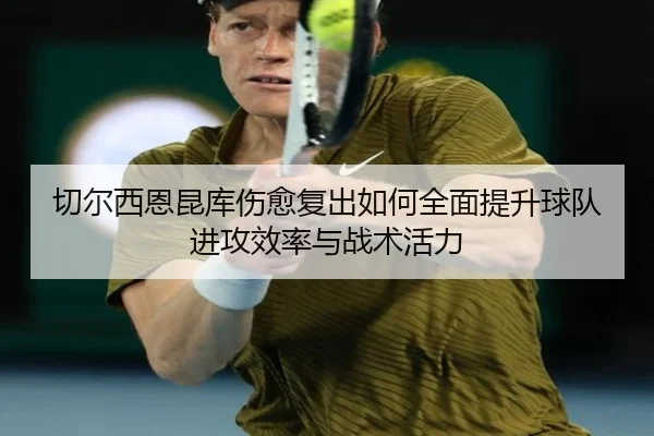 切尔西恩昆库伤愈复出如何全面提升球队进攻效率与战术活力