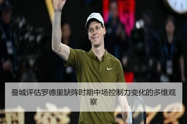 曼城评估罗德里缺阵时期中场控制力变化的多维观察
