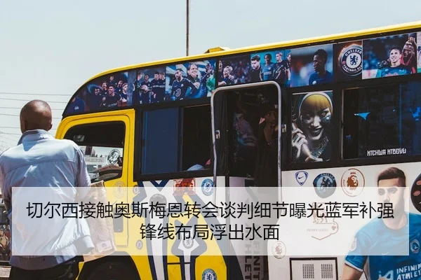 切尔西接触奥斯梅恩转会谈判细节曝光蓝军补强锋线布局浮出水面