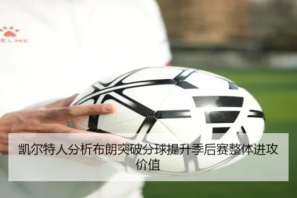 凯尔特人分析布朗突破分球提升季后赛整体进攻价值