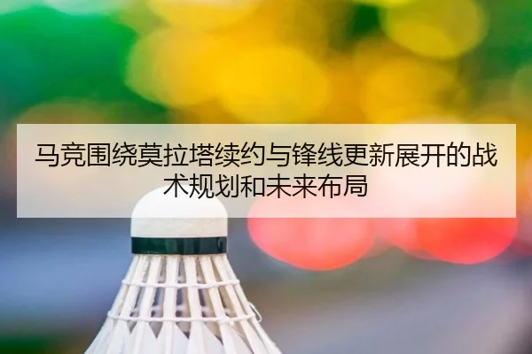 马竞围绕莫拉塔续约与锋线更新展开的战术规划和未来布局