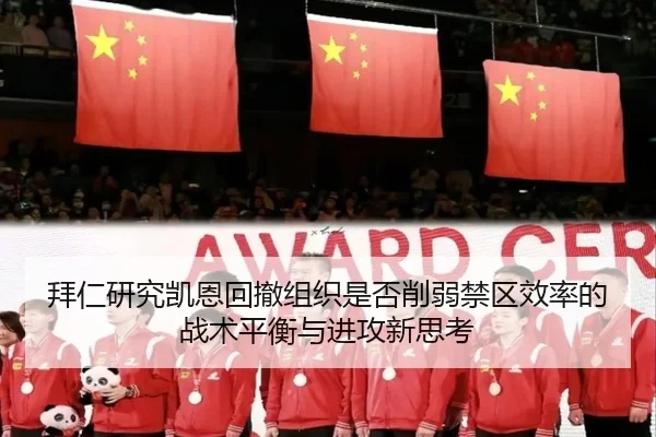 拜仁研究凯恩回撤组织是否削弱禁区效率的战术平衡与进攻新思考