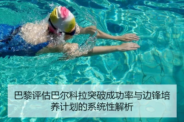 巴黎评估巴尔科拉突破成功率与边锋培养计划的系统性解析