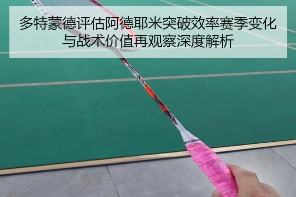 多特蒙德评估阿德耶米突破效率赛季变化与战术价值再观察深度解析