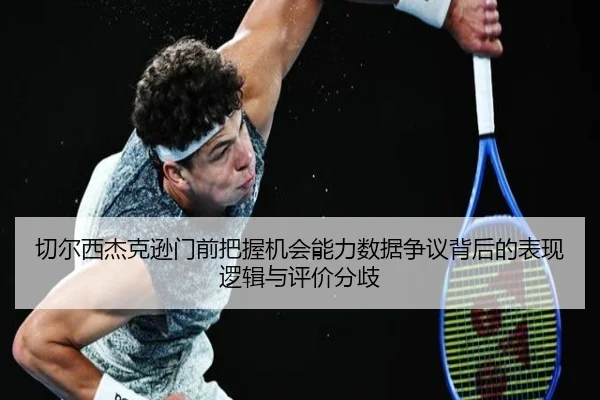 切尔西杰克逊门前把握机会能力数据争议背后的表现逻辑与评价分歧