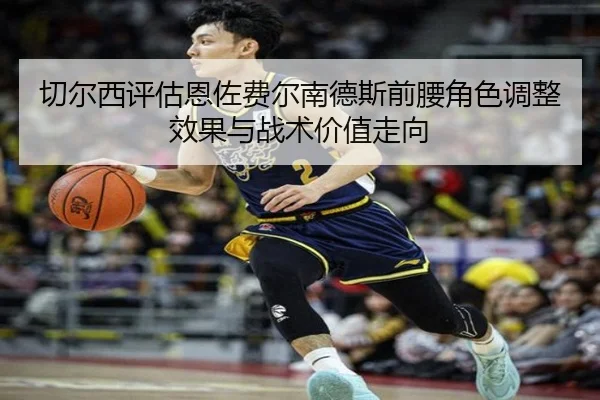 切尔西评估恩佐费尔南德斯前腰角色调整效果与战术价值走向