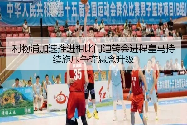 利物浦加速推进祖比门迪转会进程皇马持续施压争夺悬念升级