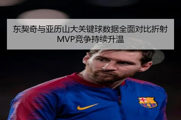 东契奇与亚历山大关键球数据全面对比折射MVP竞争持续升温