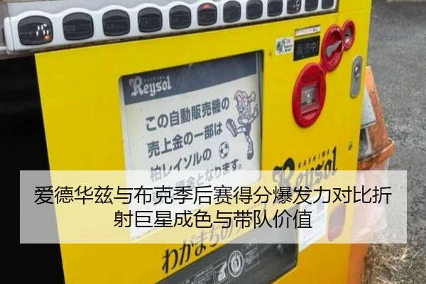 爱德华兹与布克季后赛得分爆发力对比折射巨星成色与带队价值